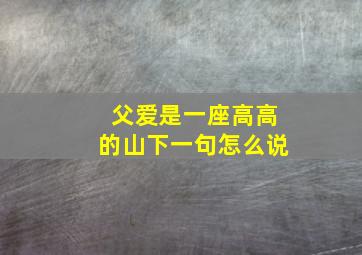 父爱是一座高高的山下一句怎么说