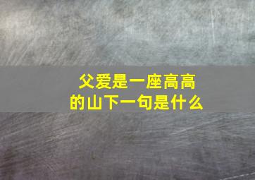 父爱是一座高高的山下一句是什么