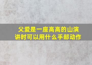 父爱是一座高高的山演讲时可以用什么手部动作