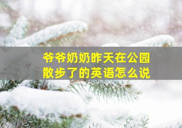 爷爷奶奶昨天在公园散步了的英语怎么说