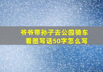 爷爷带孙子去公园骑车看图写话50字怎么写