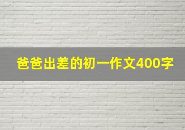 爸爸出差的初一作文400字