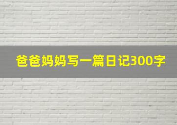 爸爸妈妈写一篇日记300字