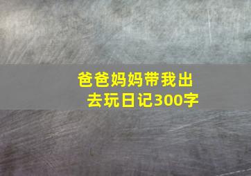 爸爸妈妈带我出去玩日记300字