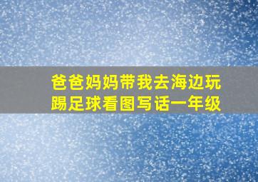 爸爸妈妈带我去海边玩踢足球看图写话一年级