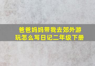 爸爸妈妈带我去郊外游玩怎么写日记二年级下册