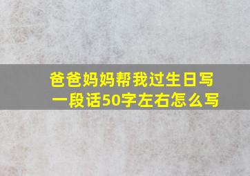 爸爸妈妈帮我过生日写一段话50字左右怎么写