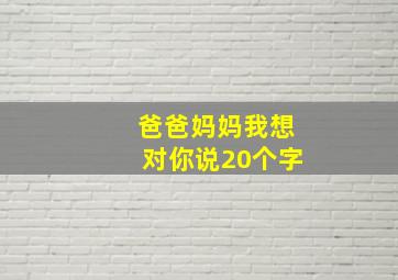 爸爸妈妈我想对你说20个字