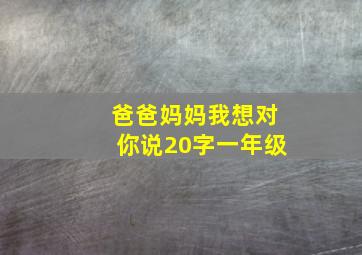 爸爸妈妈我想对你说20字一年级