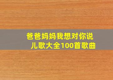 爸爸妈妈我想对你说儿歌大全100首歌曲