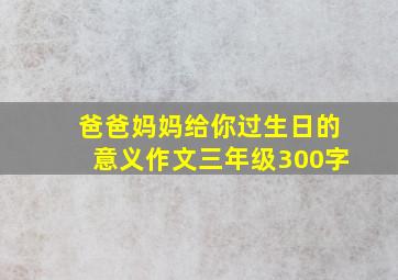 爸爸妈妈给你过生日的意义作文三年级300字