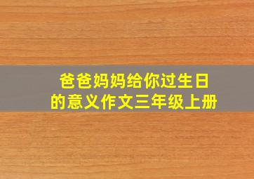 爸爸妈妈给你过生日的意义作文三年级上册