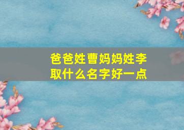 爸爸姓曹妈妈姓李取什么名字好一点