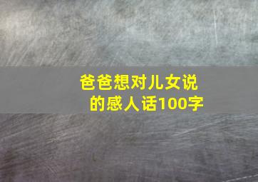 爸爸想对儿女说的感人话100字