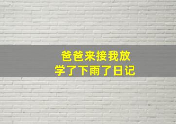 爸爸来接我放学了下雨了日记