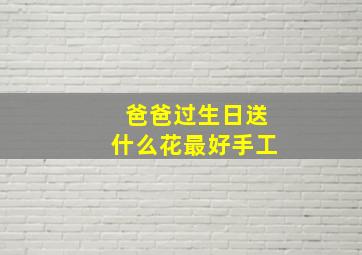 爸爸过生日送什么花最好手工