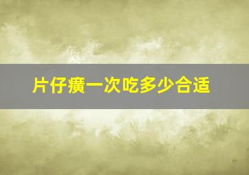 片仔癀一次吃多少合适