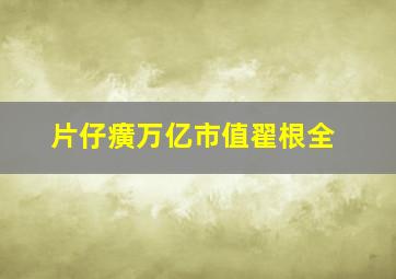 片仔癀万亿市值翟根全