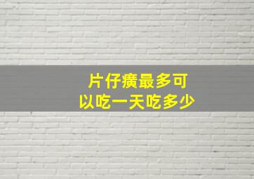 片仔癀最多可以吃一天吃多少