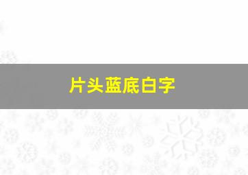 片头蓝底白字