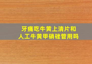 牙痛吃牛黄上清片和人工牛黄甲硝䂳管用吗