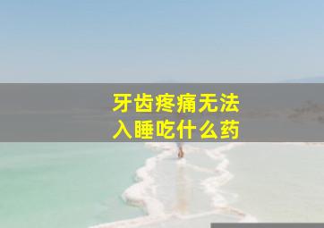 牙齿疼痛无法入睡吃什么药