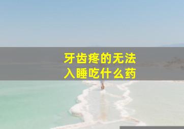 牙齿疼的无法入睡吃什么药