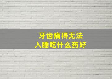 牙齿痛得无法入睡吃什么药好