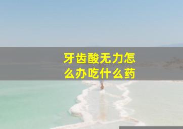 牙齿酸无力怎么办吃什么药