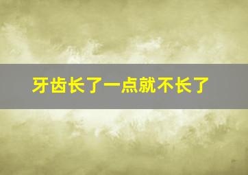 牙齿长了一点就不长了