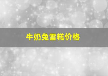 牛奶兔雪糕价格