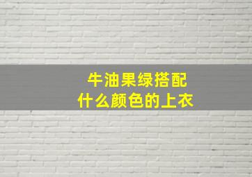 牛油果绿搭配什么颜色的上衣