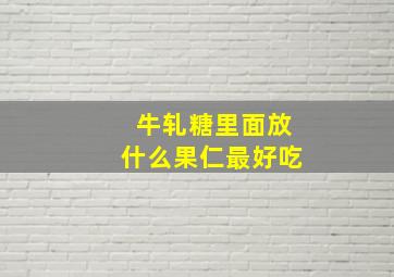 牛轧糖里面放什么果仁最好吃