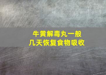 牛黄解毒丸一般几天恢复食物吸收