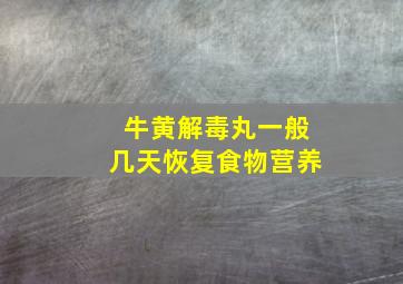 牛黄解毒丸一般几天恢复食物营养