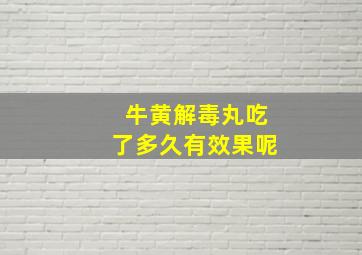 牛黄解毒丸吃了多久有效果呢