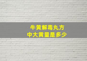 牛黄解毒丸方中大黄量是多少