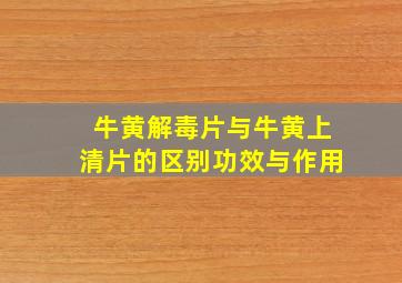 牛黄解毒片与牛黄上清片的区别功效与作用