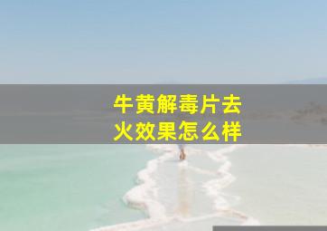 牛黄解毒片去火效果怎么样