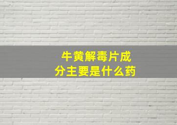 牛黄解毒片成分主要是什么药