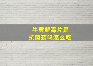 牛黄解毒片是抗菌药吗怎么吃