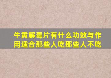 牛黄解毒片有什么功效与作用适合那些人吃那些人不吃