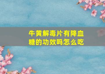 牛黄解毒片有降血糖的功效吗怎么吃