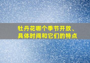 牡丹花哪个季节开放、具体时间和它们的特点