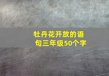 牡丹花开放的语句三年级50个字