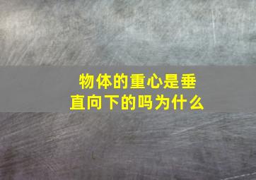 物体的重心是垂直向下的吗为什么