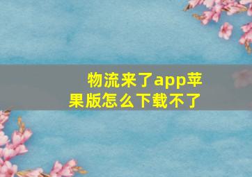 物流来了app苹果版怎么下载不了