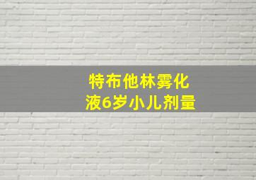 特布他林雾化液6岁小儿剂量