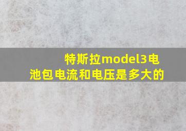 特斯拉model3电池包电流和电压是多大的