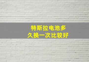 特斯拉电池多久换一次比较好